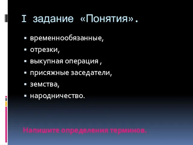 I задание «Понятия». временнообязанные, отрезки, выкупная операция , присяжные заседатели, земства, народничество. Напишите определения терминов.