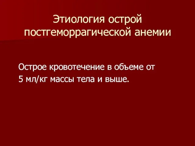 Этиология острой постгеморрагической анемии Острое кровотечение в объеме от 5 мл/кг массы тела и выше.