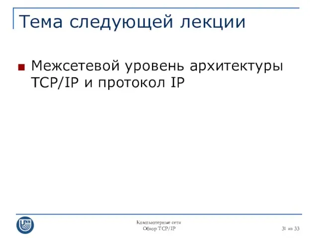 Компьютерные сети Обзор TCP/IP из 33 Тема следующей лекции Межсетевой уровень архитектуры TCP/IP и протокол IP