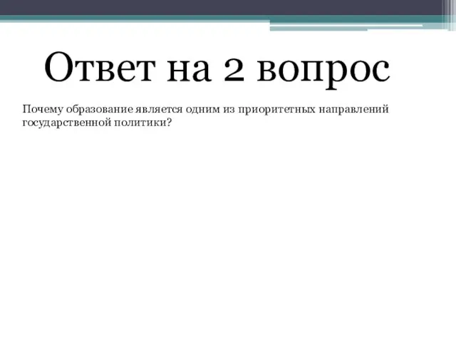 Ответ на 2 вопрос Почему образование является одним из приоритетных направлений государственной политики?