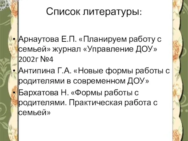 Список литературы: Арнаутова Е.П. «Планируем работу с семьей» журнал «Управление