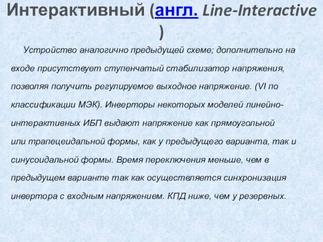 Интерактивный (англ. Line-Interactive) Устройство аналогично предыдущей схеме; дополнительно на входе присутствует ступенчатый стабилизатор