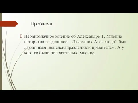 Проблема Неоднозначное мнение об Александре 1. Мнение историков разделилось. Для