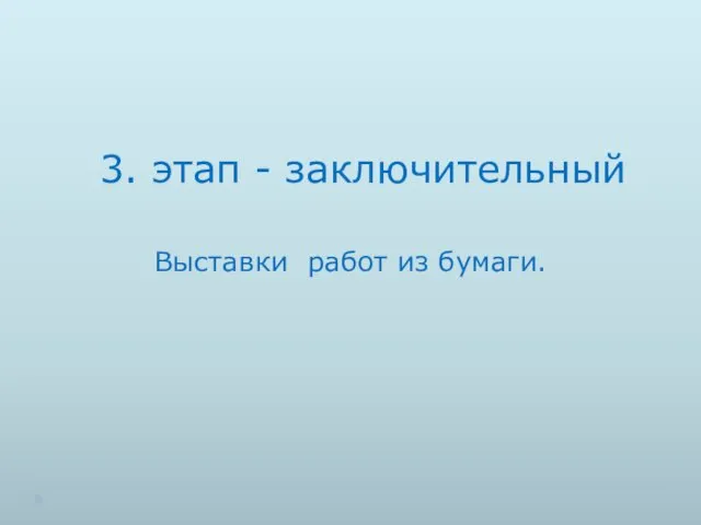 3. этап - заключительный Выставки работ из бумаги.