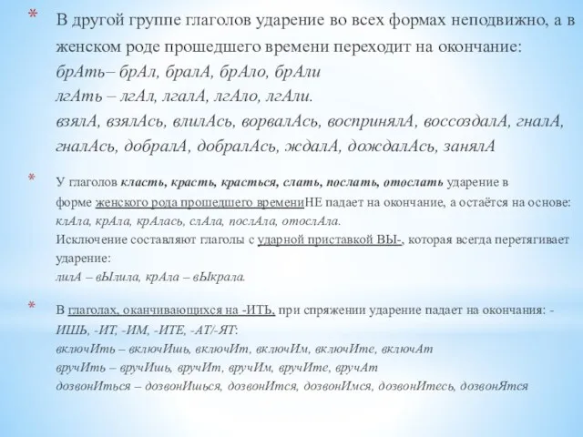 В другой группе глаголов ударение во всех формах неподвижно, а в женском роде