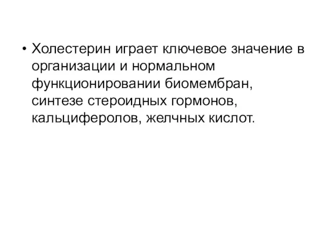 Холестерин играет ключевое значение в организации и нормальном функционировании биомембран, синтезе стероидных гормонов, кальциферолов, желчных кислот.