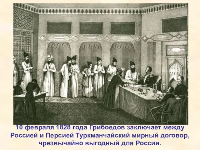 10 февраля 1828 года Грибоедов заключает между Россией и Персией Туркманчайский мирный договор,