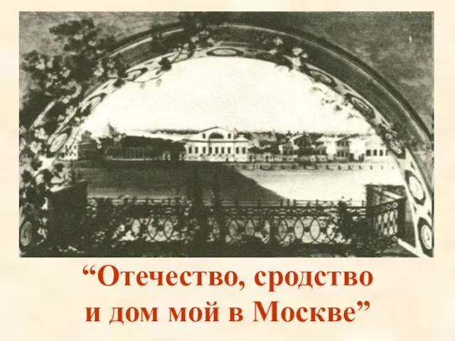“Отечество, сродство и дом мой в Москве”