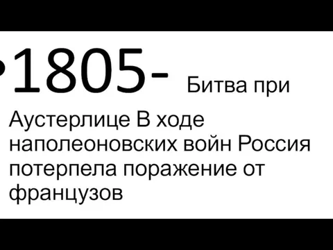 1805- Битва при Аустерлице В ходе наполеоновских войн Россия потерпела поражение от французов