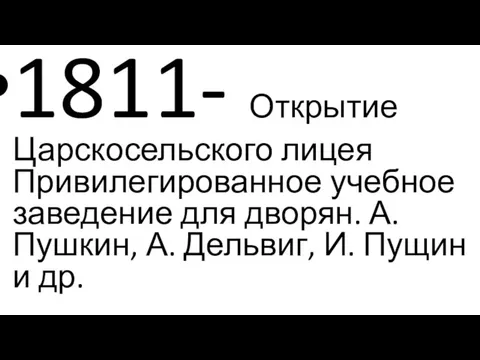 1811- Открытие Царскосельского лицея Привилегированное учебное заведение для дворян. А.