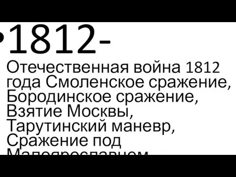 1812- Отечественная война 1812 года Смоленское сражение, Бородинское сражение, Взятие Москвы, Тарутинский маневр, Сражение под Малоярославцем