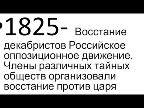 1825- Восстание декабристов Российское оппозиционное движение. Члены различных тайных обществ организовали восстание против царя