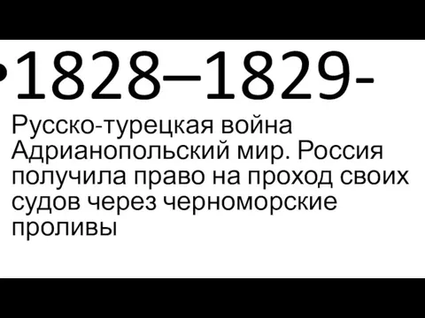 1828–1829- Русско-турецкая война Адрианопольский мир. Россия получила право на проход своих судов через черноморские проливы