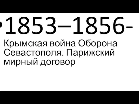 1853–1856- Крымская война Оборона Севастополя. Парижский мирный договор