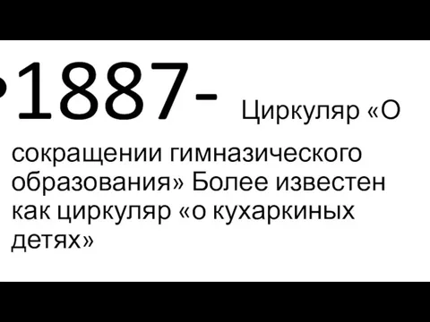 1887- Циркуляр «О сокращении гимназического образования» Более известен как циркуляр «о кухаркиных детях»