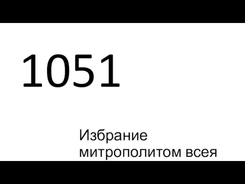 1051 Избрание митрополитом всея Руси Илариона