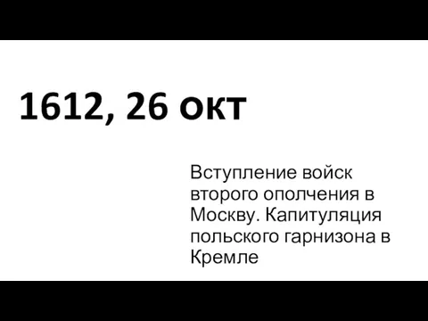 1612, 26 окт Вступление войск второго ополчения в Москву. Капитуляция польского гарнизона в Кремле