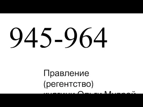 945-964 Правление (регентство) княгини Ольги Мудрой