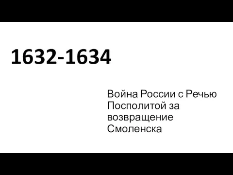 1632-1634 Война России с Речью Посполитой за возвращение Смоленска