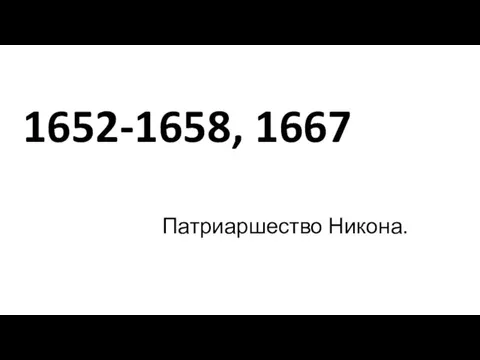 1652-1658, 1667 Патриаршество Никона.