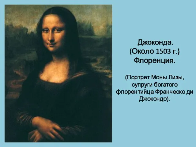 Джоконда. (Около 1503 г.) Флоренция. (Портрет Моны Лизы, супруги богатого флорентийца Франческо ди Джокондо).