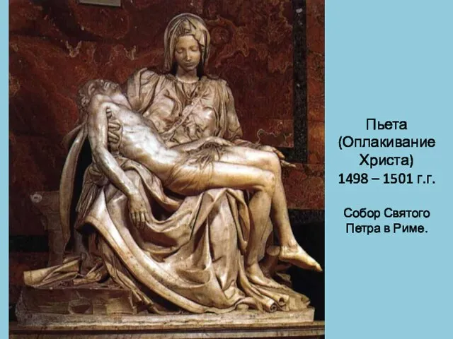 Пьета (Оплакивание Христа) 1498 – 1501 г.г. Собор Святого Петра в Риме.