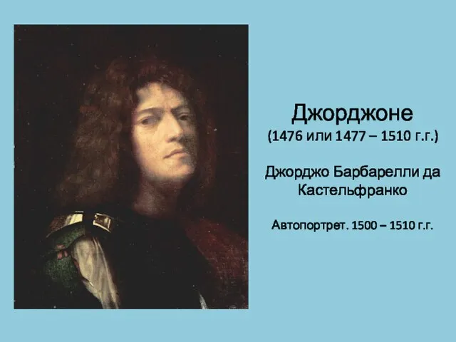 Джорджоне (1476 или 1477 – 1510 г.г.) Джорджо Барбарелли да Кастельфранко Автопортрет. 1500 – 1510 г.г.