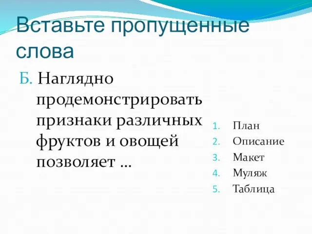 Вставьте пропущенные слова Б. Наглядно продемонстрировать признаки различных фруктов и