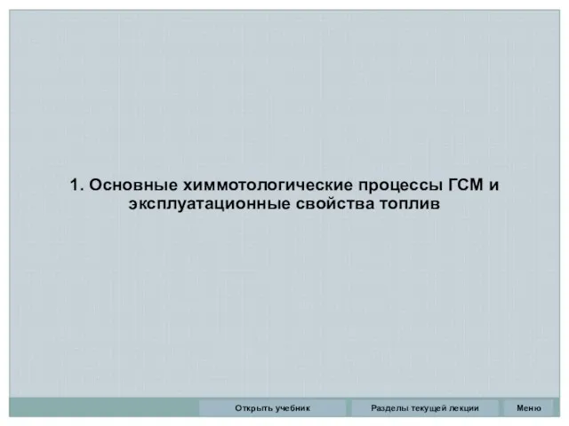 1. Основные химмотологические процессы ГСМ и эксплуатационные свойства топлив Разделы текущей лекции Открыть учебник Меню