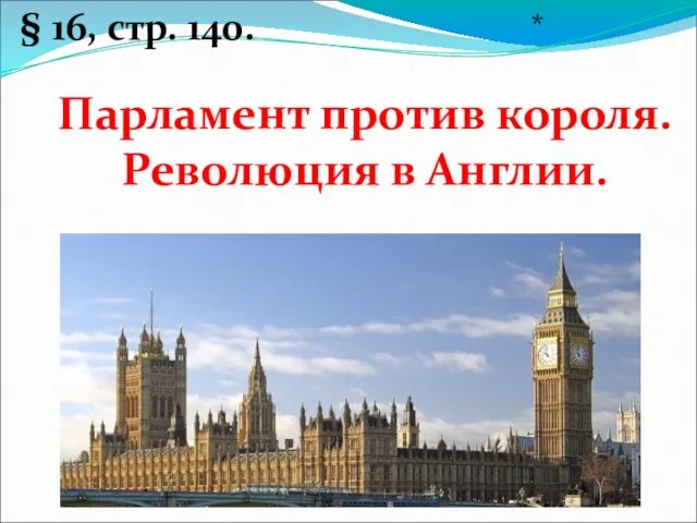 Парламент против короля. Революция в Англии. § 16, стр. 140. *