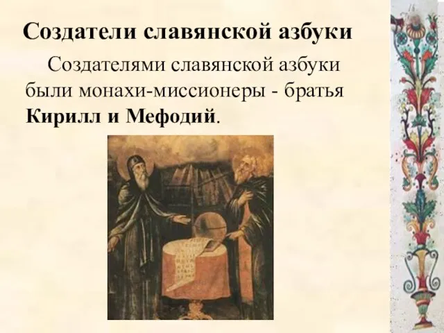 Создатели славянской азбуки Создателями славянской азбуки были монахи-миссионеры - братья Кирилл и Мефодий.