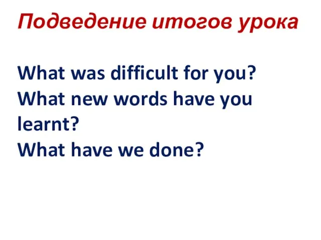 Подведение итогов урока What was difficult for you? What new