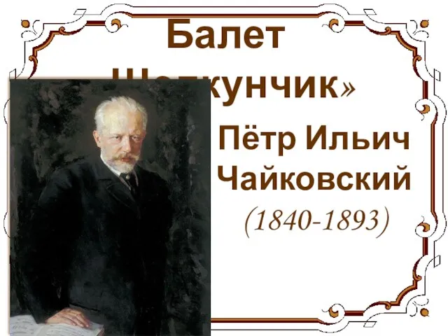 Балет «Щелкунчик» Пётр Ильич Чайковский (1840-1893)