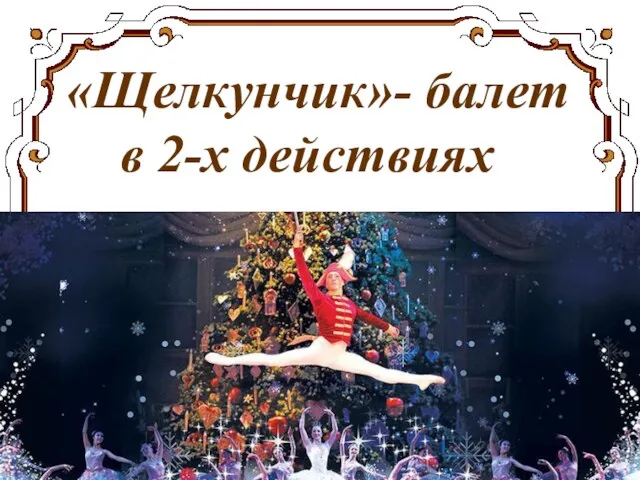 «Щелкунчик»- балет в 2-х действиях
