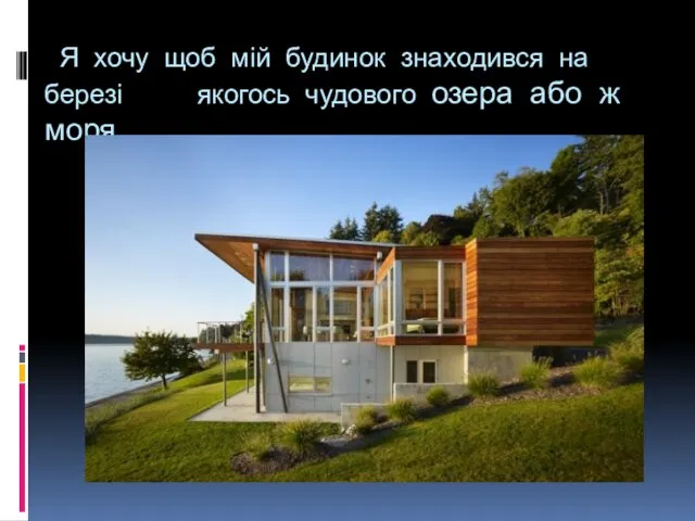 Я хочу щоб мій будинок знаходився на березі якогось чудового озера або ж моря.