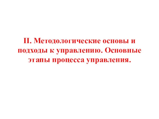 II. Методологические основы и подходы к управлению. Основные этапы процесса управления.