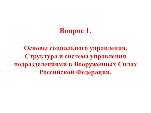 Вопрос 1. Основы социального управления. Структура и система управления подразделениями в Вооруженных Силах Российской Федерации.