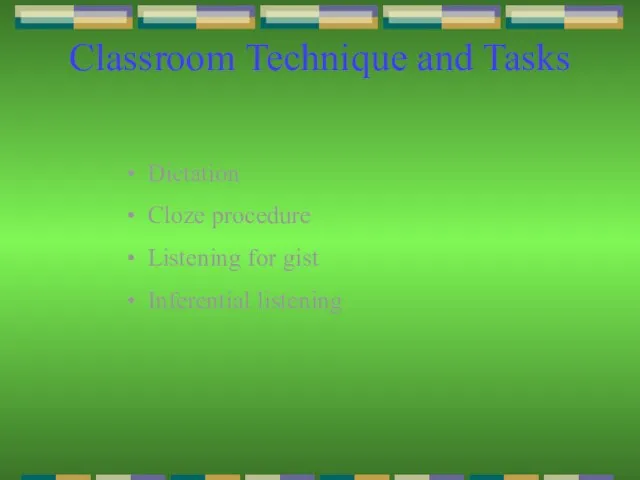 Classroom Technique and Tasks Dictation Cloze procedure Listening for gist Inferential listening