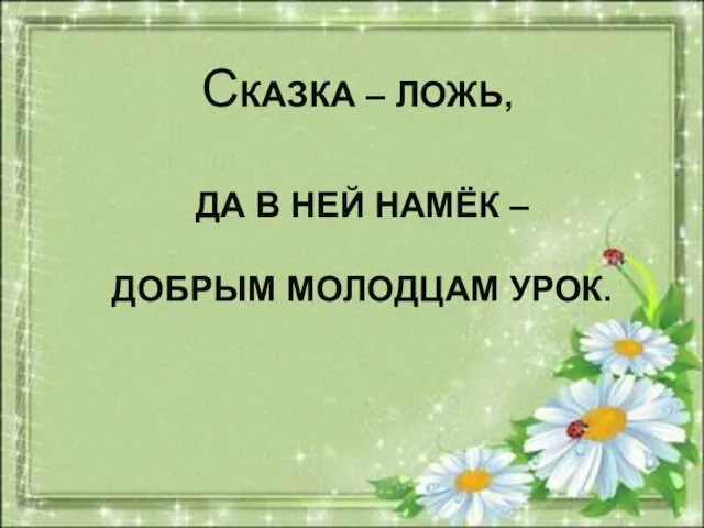 СКАЗКА – ЛОЖЬ, ДА В НЕЙ НАМЁК – ДОБРЫМ МОЛОДЦАМ УРОК.