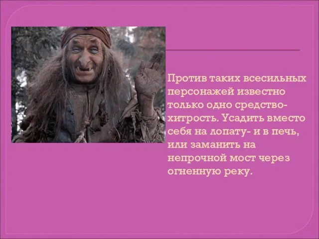 Против таких всесильных персонажей известно только одно средство- хитрость. Усадить