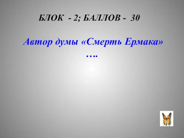 БЛОК - 2; БАЛЛОВ - 30 Автор думы «Смерть Ермака»….