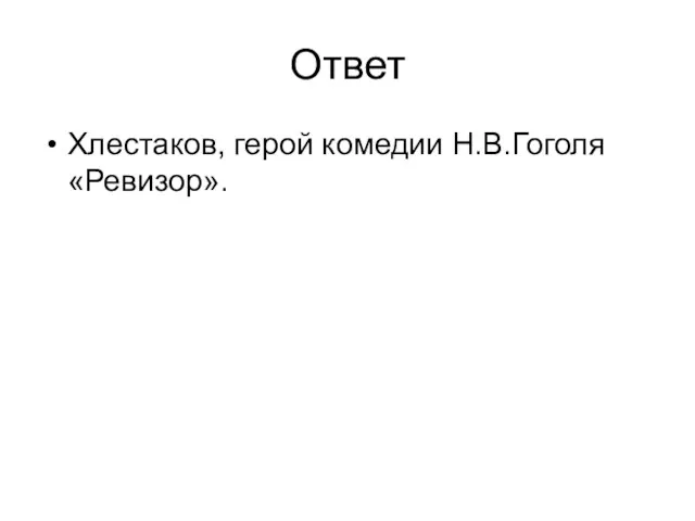 Ответ Хлестаков, герой комедии Н.В.Гоголя «Ревизор».