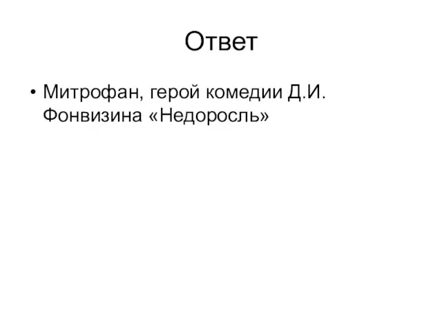 Ответ Митрофан, герой комедии Д.И.Фонвизина «Недоросль»