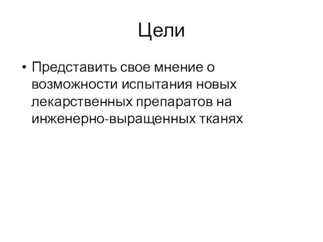 Цели Представить свое мнение о возможности испытания новых лекарственных препаратов на инженерно-выращенных тканях