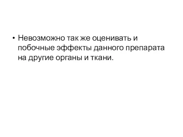 Невозможно так же оценивать и побочные эффекты данного препарата на другие органы и ткани.