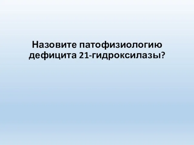 Назовите патофизиологию дефицита 21-гидроксилазы?