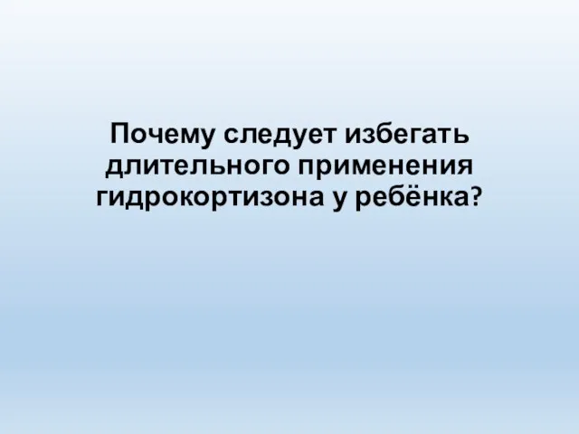 Почему следует избегать длительного применения гидрокортизона у ребёнка?