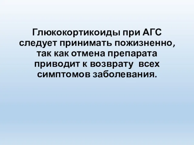 Глюкокортикоиды при АГС следует принимать пожизненно, так как отмена препарата приводит к возврату всех симптомов заболевания.