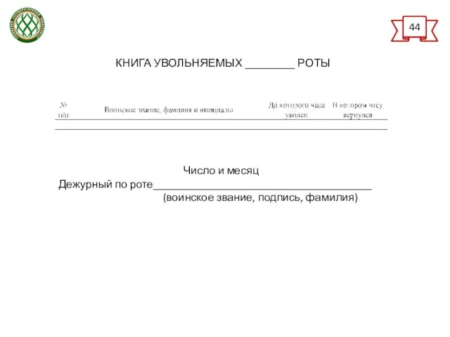 КНИГА УВОЛЬНЯЕМЫХ _________ РОТЫ Число и месяц Дежурный по роте_______________________________________ (воинское звание, подпись, фамилия) 44