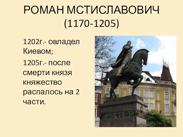 РОМАН МСТИСЛАВОВИЧ (1170-1205) 1202г.- овладел Киевом; 1205г.- после смерти князя княжество распалось на 2 части.